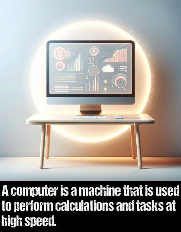 machine: A computer is a machine that is used to perform calculations and tasks at high speed.