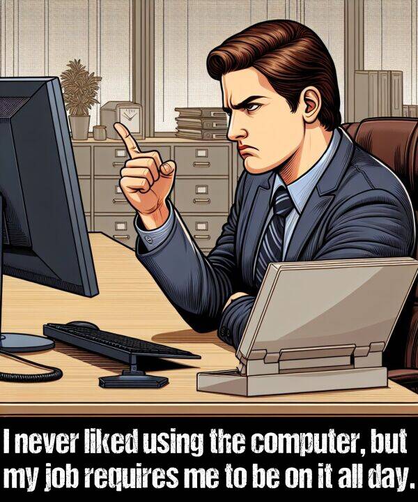 never: I never liked using the computer, but my job requires me to be on it all day.