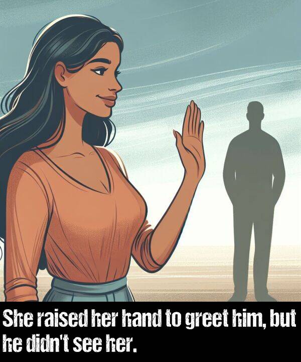 hand: She raised her hand to greet him, but he didn't see her.