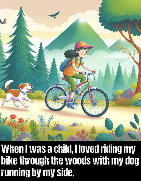 loved: When I was a child, I loved riding my bike through the woods with my dog running by my side.