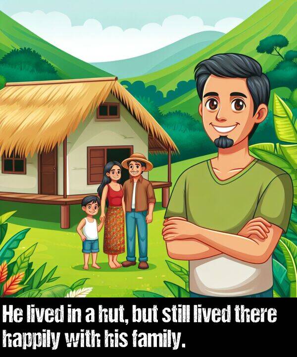 lived: He lived in a hut, but still lived there happily with his family.