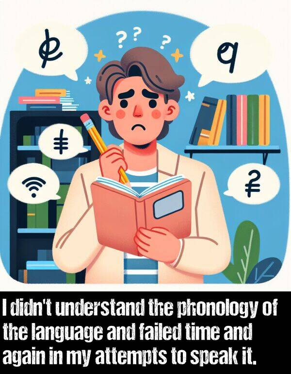 language: I didn't understand the phonology of the language and failed time and again in my attempts to speak it.