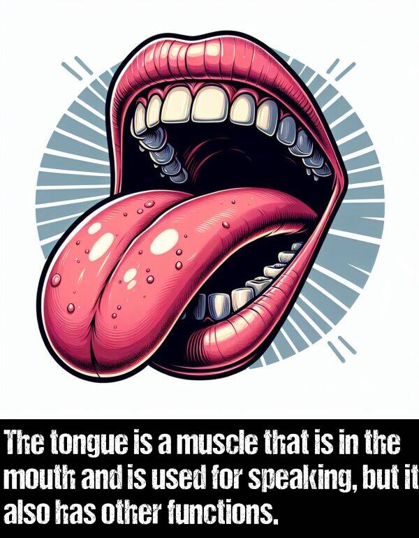 mouth: The tongue is a muscle that is in the mouth and is used for speaking, but it also has other functions.