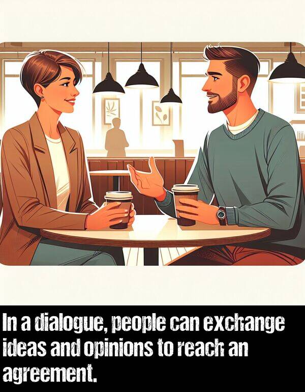 opinions: In a dialogue, people can exchange ideas and opinions to reach an agreement.