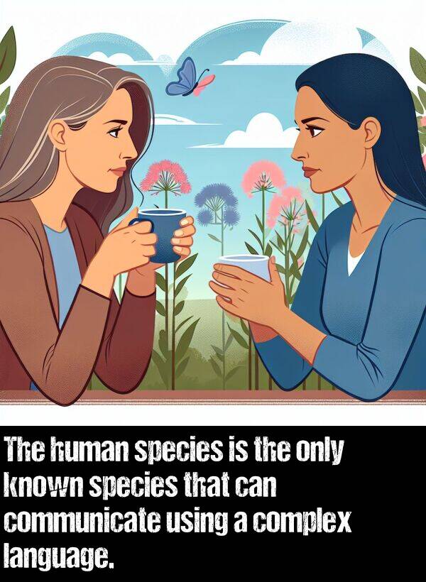 only: The human species is the only known species that can communicate using a complex language.