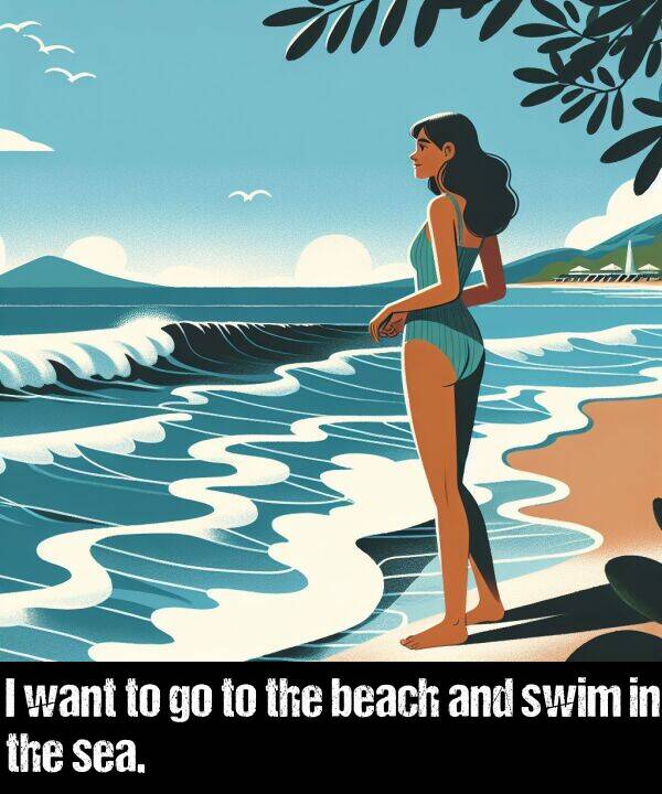 beach: I want to go to the beach and swim in the sea.