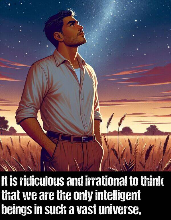 intelligent: It is ridiculous and irrational to think that we are the only intelligent beings in such a vast universe.