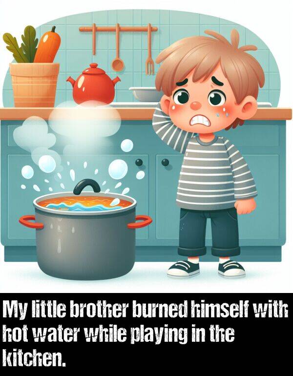 brother: My little brother burned himself with hot water while playing in the kitchen.