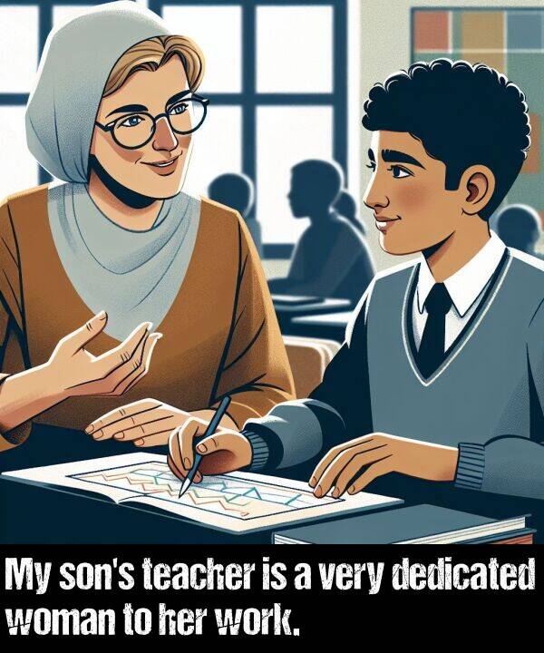 woman: My son's teacher is a very dedicated woman to her work.