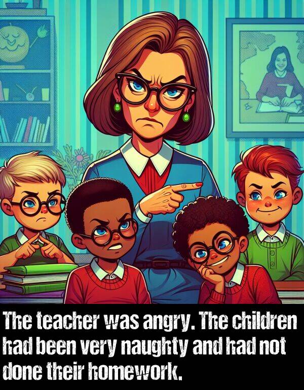 children: The teacher was angry. The children had been very naughty and had not done their homework.