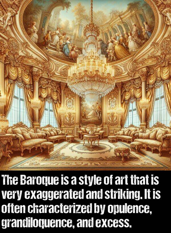 often: The Baroque is a style of art that is very exaggerated and striking. It is often characterized by opulence, grandiloquence, and excess.