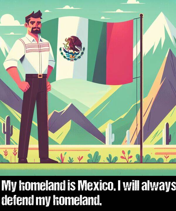 will: My homeland is Mexico. I will always defend my homeland.