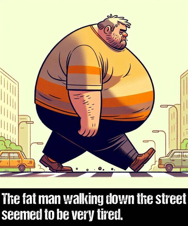 walking: The fat man walking down the street seemed to be very tired.