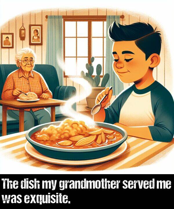 grandmother: The dish my grandmother served me was exquisite.