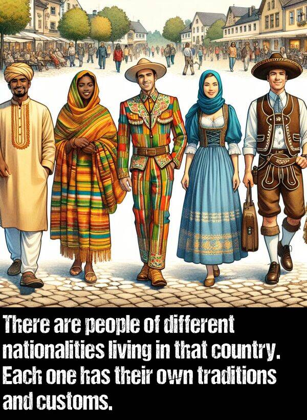 different: There are people of different nationalities living in that country. Each one has their own traditions and customs.