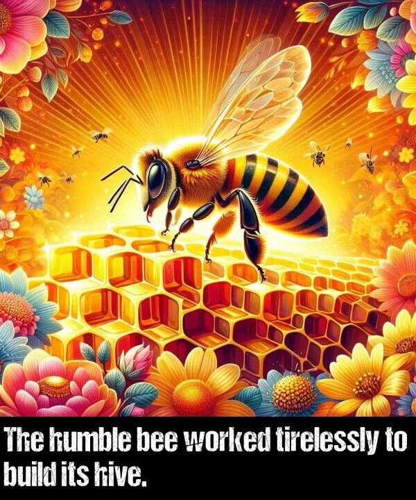 bee: The humble bee worked tirelessly to build its hive.