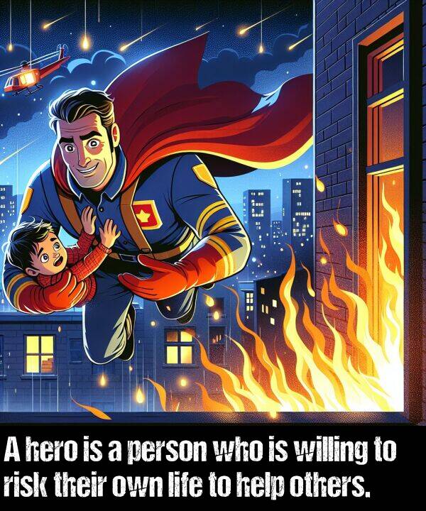 others: A hero is a person who is willing to risk their own life to help others.