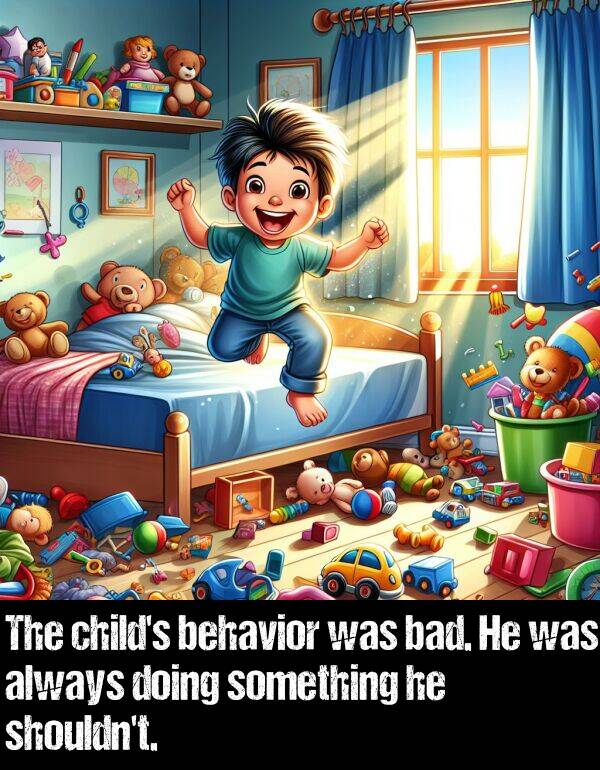 bad: The child's behavior was bad. He was always doing something he shouldn't.