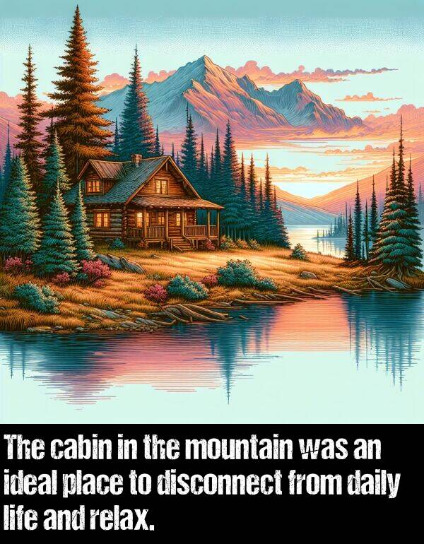 place: The cabin in the mountain was an ideal place to disconnect from daily life and relax.