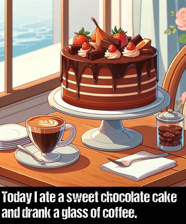 glass: Today I ate a sweet chocolate cake and drank a glass of coffee.