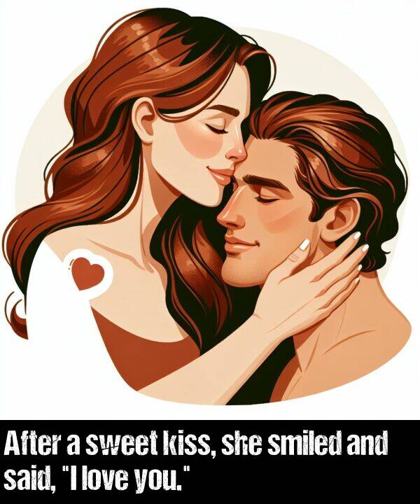 she: After a sweet kiss, she smiled and said, "I love you."