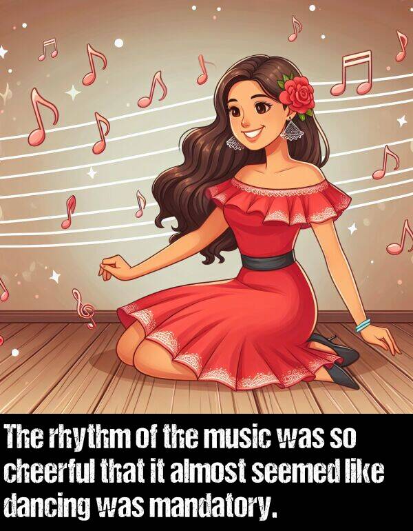 music: The rhythm of the music was so cheerful that it almost seemed like dancing was mandatory.