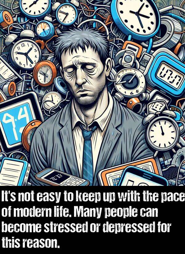 depressed: It's not easy to keep up with the pace of modern life. Many people can become stressed or depressed for this reason.