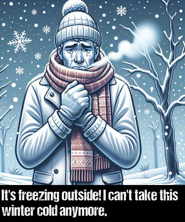 outside: It's freezing outside! I can't take this winter cold anymore.