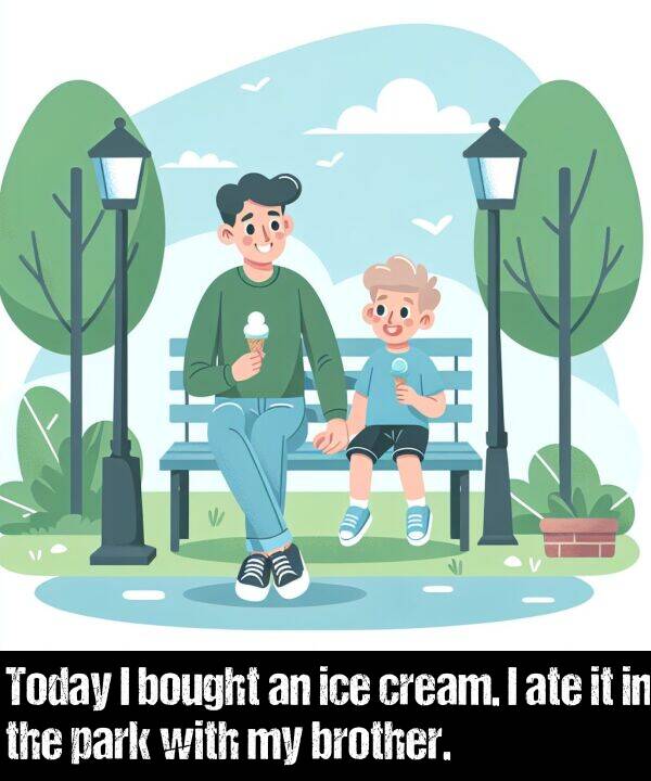 brother: Today I bought an ice cream. I ate it in the park with my brother.