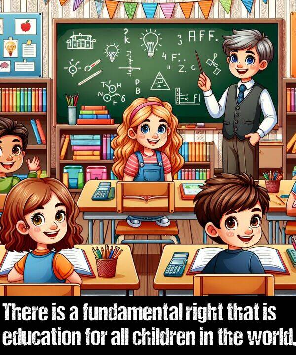 children: There is a fundamental right that is education for all children in the world.