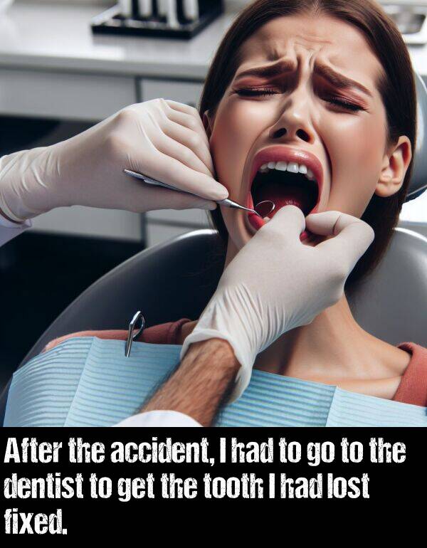 get: After the accident, I had to go to the dentist to get the tooth I had lost fixed.