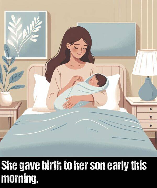 birth: She gave birth to her son early this morning.