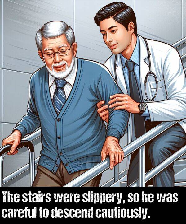 were: The stairs were slippery, so he was careful to descend cautiously.