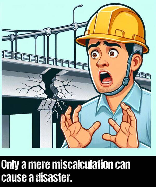 cause: Only a mere miscalculation can cause a disaster.