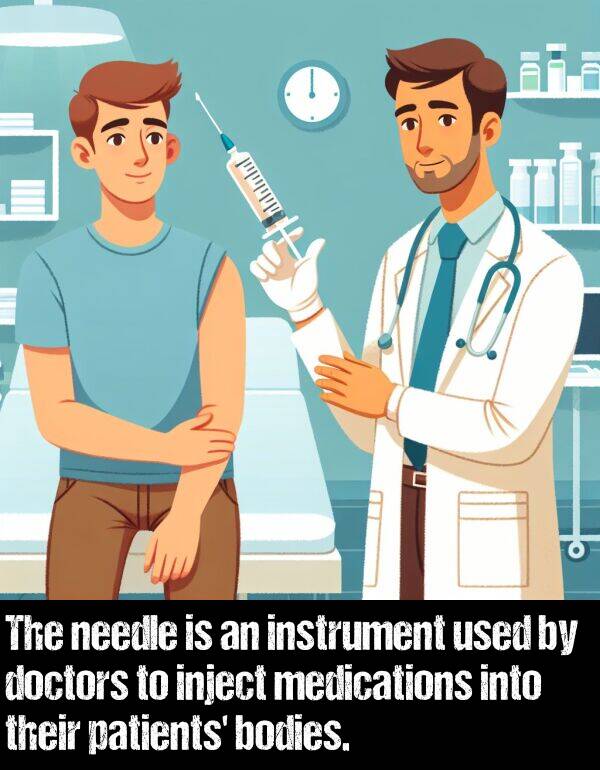 into: The needle is an instrument used by doctors to inject medications into their patients' bodies.