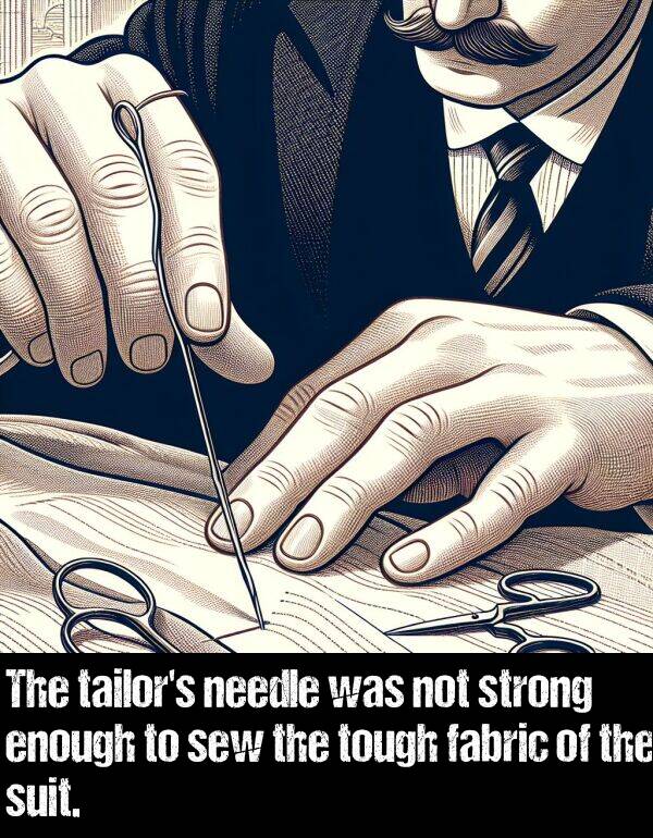 suit: The tailor's needle was not strong enough to sew the tough fabric of the suit.