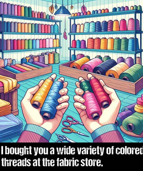 colored: I bought you a wide variety of colored threads at the fabric store.