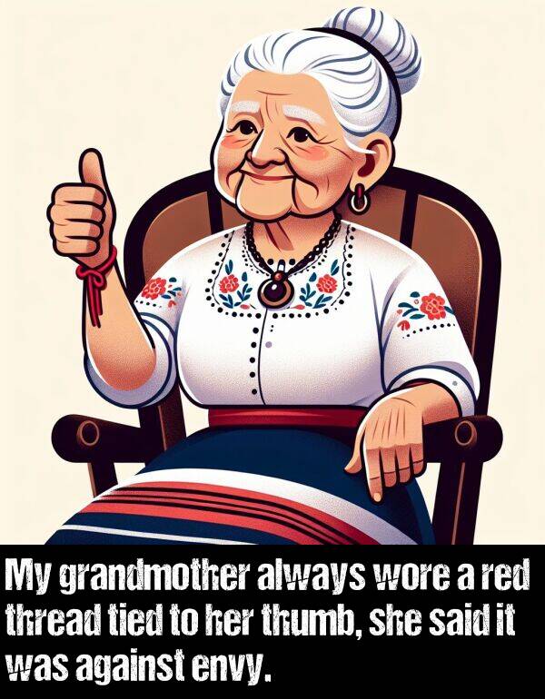 envy: My grandmother always wore a red thread tied to her thumb, she said it was against envy.