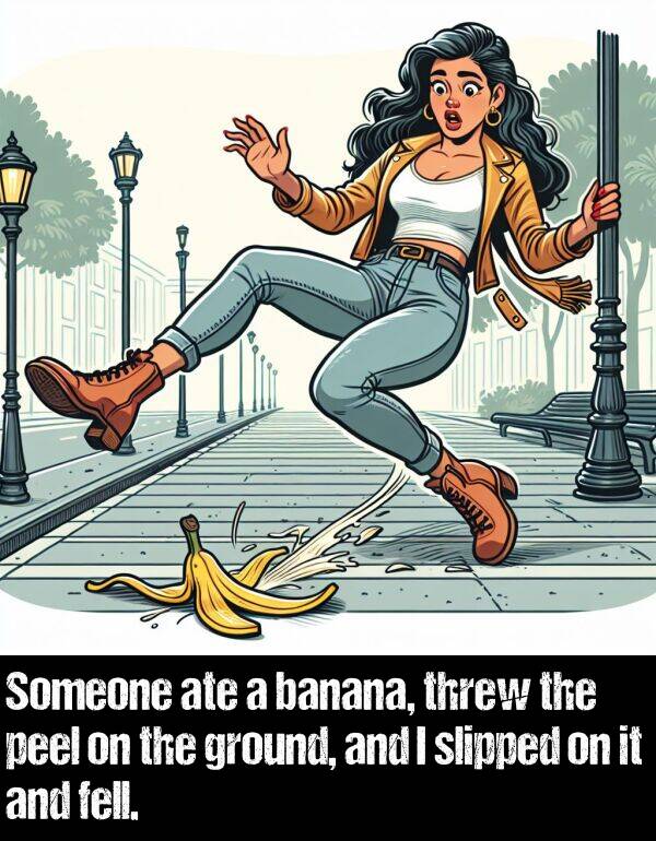 ground: Someone ate a banana, threw the peel on the ground, and I slipped on it and fell.