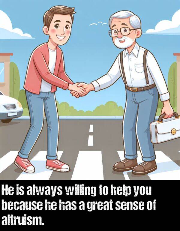 willing: He is always willing to help you because he has a great sense of altruism.