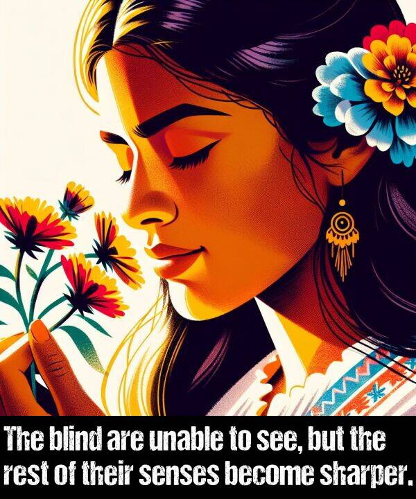 blind: The blind are unable to see, but the rest of their senses become sharper.