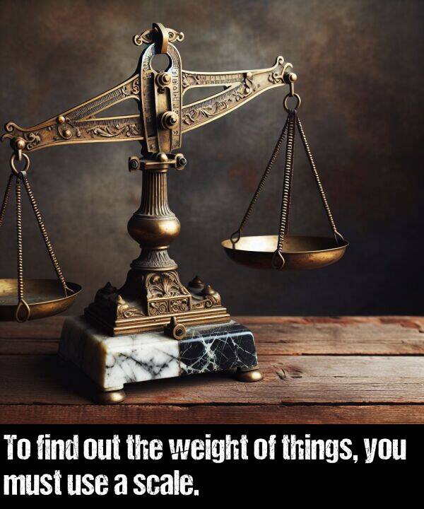 find: To find out the weight of things, you must use a scale.