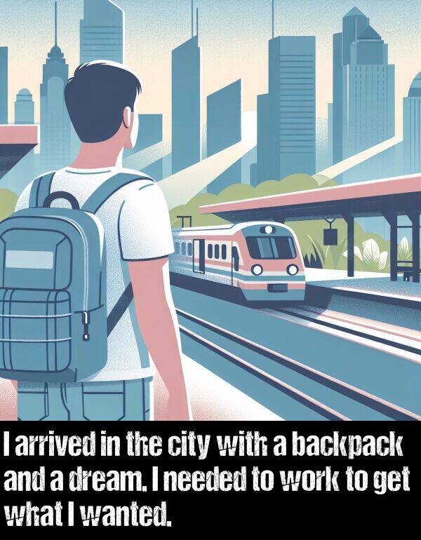 what: I arrived in the city with a backpack and a dream. I needed to work to get what I wanted.