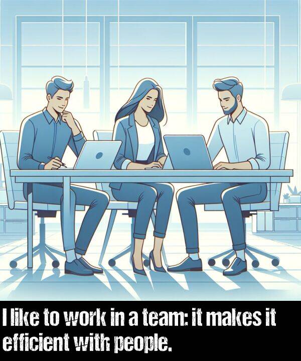 like: I like to work in a team: it makes it efficient with people.