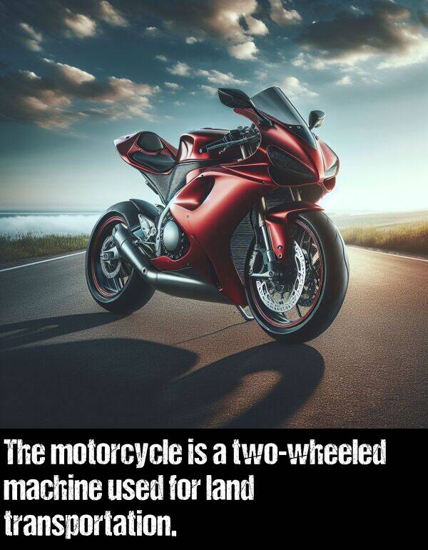 machine: The motorcycle is a two-wheeled machine used for land transportation.