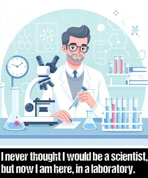 would: I never thought I would be a scientist, but now I am here, in a laboratory.