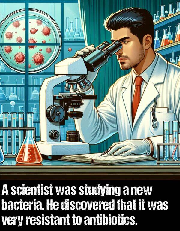 discovered: A scientist was studying a new bacteria. He discovered that it was very resistant to antibiotics.