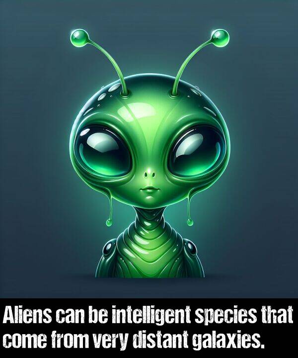 intelligent: Aliens can be intelligent species that come from very distant galaxies.