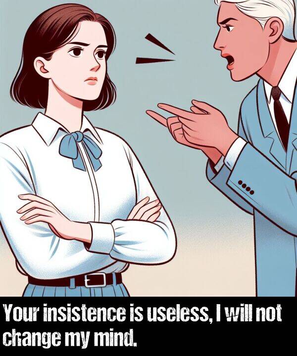 insistence: Your insistence is useless, I will not change my mind.