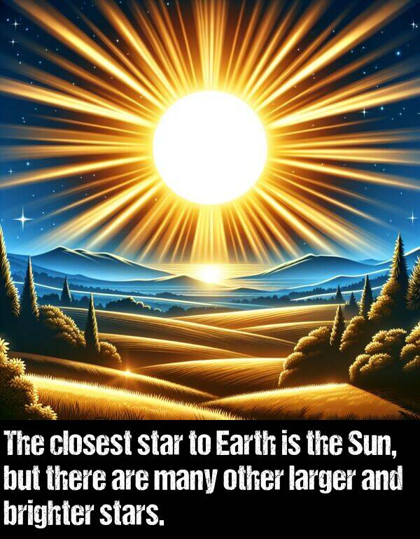 brighter: The closest star to Earth is the Sun, but there are many other larger and brighter stars.